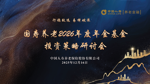 中国人寿养老险公司成功举办“2026年度年金基金投资策略研讨会”